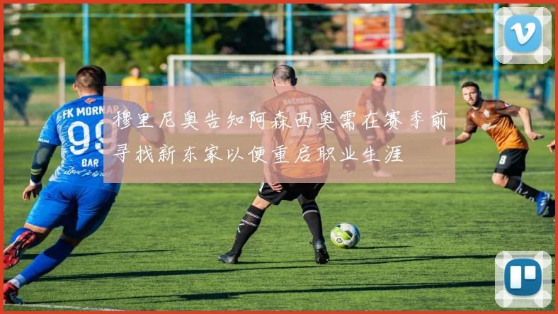 穆里尼奥告知阿森西奥需在赛季前寻找新东家以便重启职业生涯