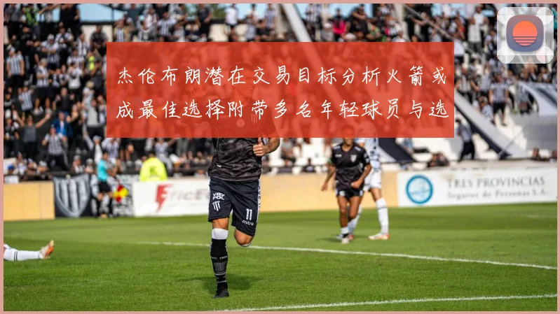 杰伦布朗潜在交易目标分析火箭或成最佳选择附带多名年轻球员与选秀权