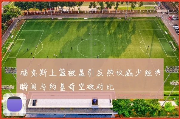 福克斯上篮被盖引发热议威少经典瞬间与约基奇空砍对比
