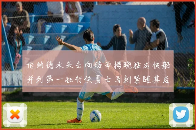 伦纳德未来去向赔率揭晓猛龙快船并列第一独行侠勇士马刺紧随其后