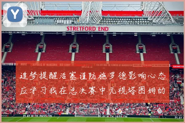 追梦提醒活塞谨防施罗德影响心态应学习我在总决赛中无视塔图姆的策略