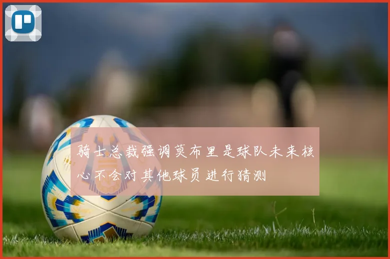 骑士总裁强调莫布里是球队未来核心不会对其他球员进行猜测