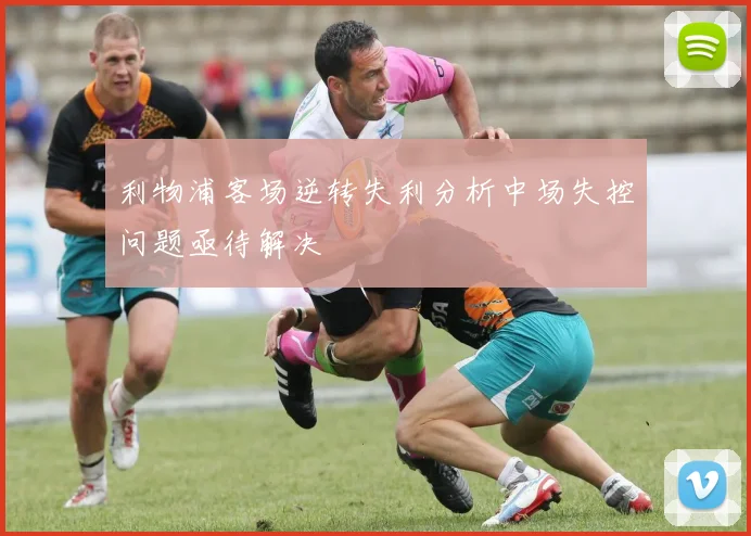 利物浦客场逆转失利分析中场失控问题亟待解决